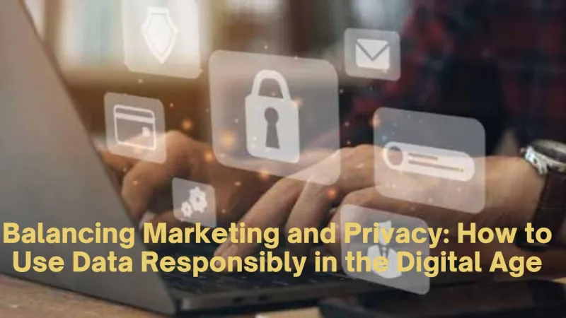 Balancing Marketing and Privacy How to Use Data Responsibly in the Digital Age Balancing Marketing and Privacy: How to Use Data Responsibly in the Digital Age