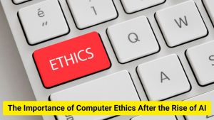 The Importance of Computer Ethics After the Rise of AI