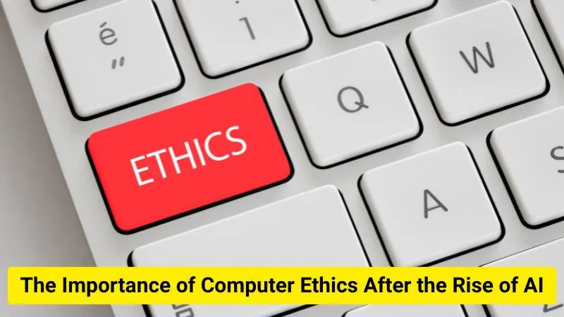 The Importance of Computer Ethics After the Rise of AI